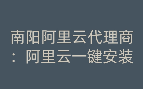 南阳阿里云代理商：阿里云一键安装