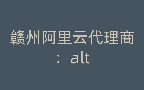 赣州阿里云代理商：alt