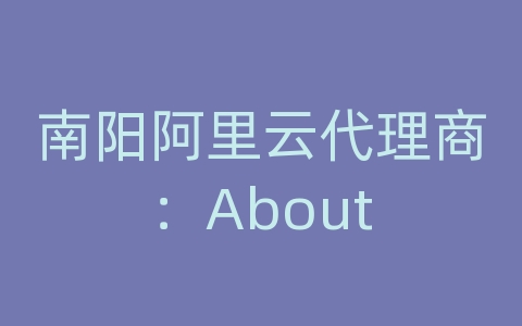 南阳阿里云代理商：About