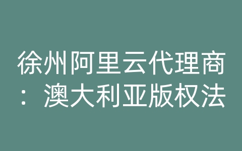 徐州阿里云代理商：澳大利亚版权法