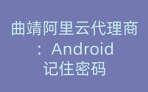 曲靖阿里云代理商：Android记住密码