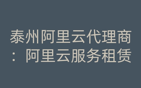 泰州阿里云代理商：阿里云服务租赁