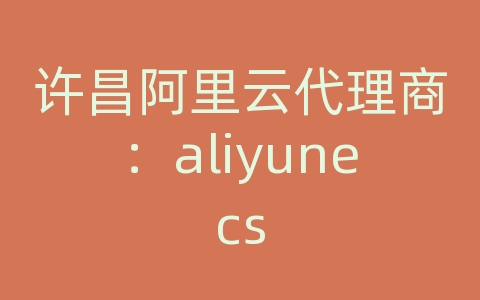 许昌阿里云代理商：aliyunecs