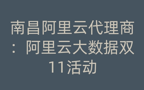 南昌阿里云代理商：阿里云大数据双11活动