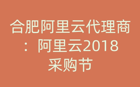 合肥阿里云代理商：阿里云2018采购节