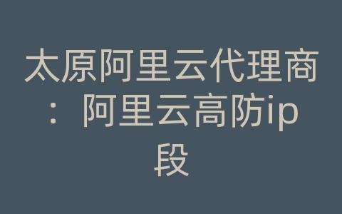 太原阿里云代理商：阿里云高防ip段