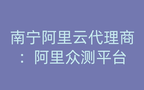 南宁阿里云代理商：阿里众测平台