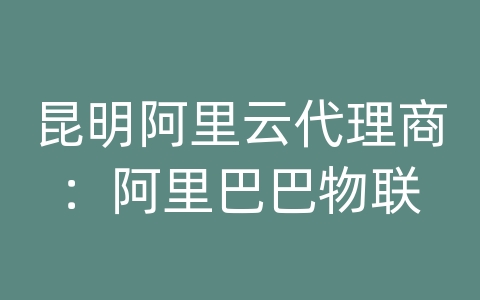 昆明阿里云代理商：阿里巴巴物联