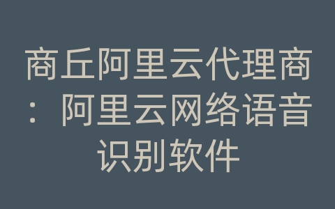 商丘阿里云代理商：阿里云网络语音识别软件