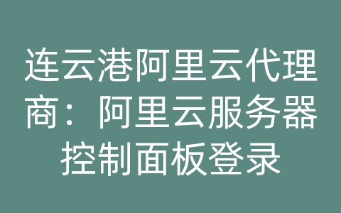 连云港阿里云代理商：阿里云服务器控制面板登录