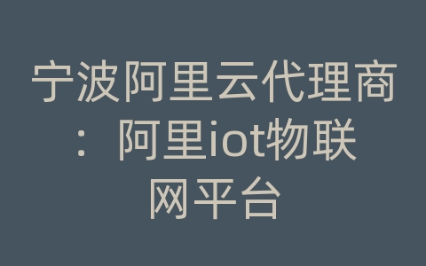 宁波阿里云代理商：阿里iot物联网平台