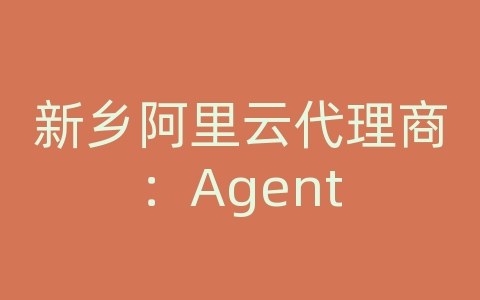 新乡阿里云代理商：Agent