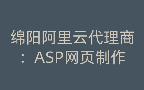 绵阳阿里云代理商：ASP网页制作