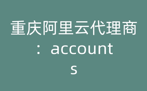 重庆阿里云代理商：accounts