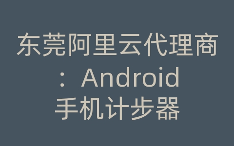 东莞阿里云代理商：Android手机计步器