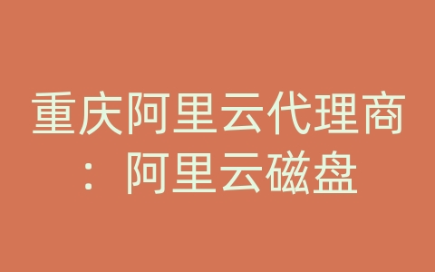 重庆阿里云代理商：阿里云磁盘