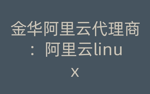 金华阿里云代理商：阿里云linux