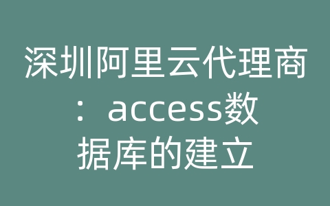 深圳阿里云代理商：access数据库的建立