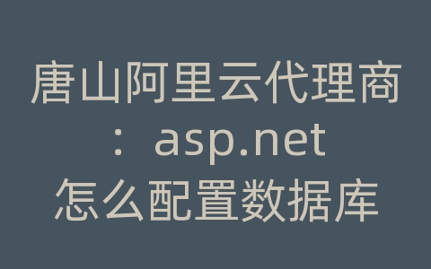 唐山阿里云代理商：asp.net怎么配置数据库