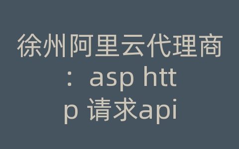 徐州阿里云代理商：asp http 请求api