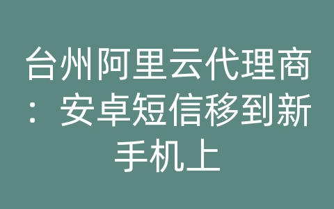 台州阿里云代理商：安卓短信移到新手机上