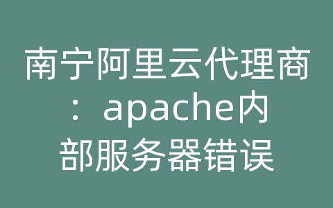 南宁阿里云代理商：apache内部服务器错误