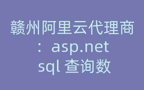 赣州阿里云代理商：asp.net sql 查询数据库