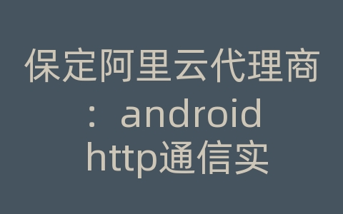 保定阿里云代理商：android http通信实例