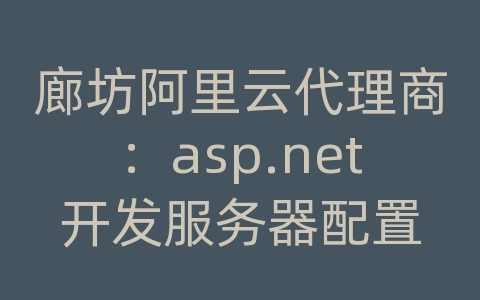 廊坊阿里云代理商：asp.net开发服务器配置