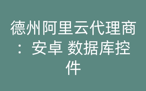 德州阿里云代理商：安卓 数据库控件