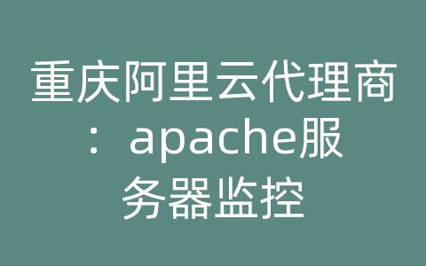 重庆阿里云代理商：apache服务器监控