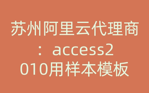 苏州阿里云代理商：access2010用样本模板创建新数据库后会自动关闭.