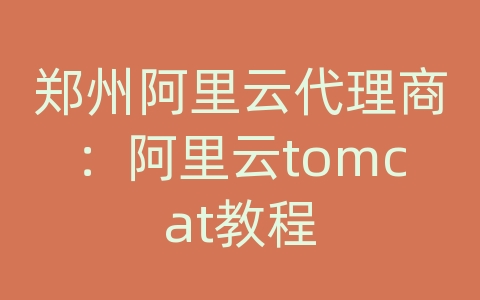 郑州阿里云代理商：阿里云tomcat教程