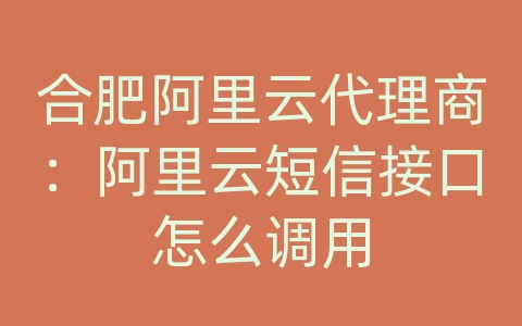 合肥阿里云代理商：阿里云短信接口怎么调用