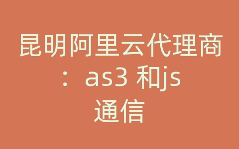 昆明阿里云代理商：as3 和js通信