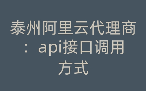 泰州阿里云代理商：api接口调用方式