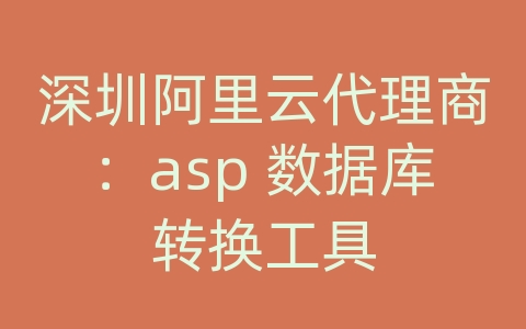 深圳阿里云代理商：asp 数据库转换工具