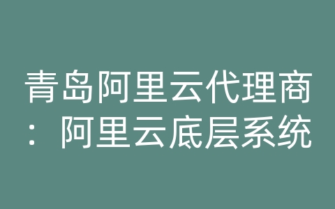 青岛阿里云代理商：阿里云底层系统