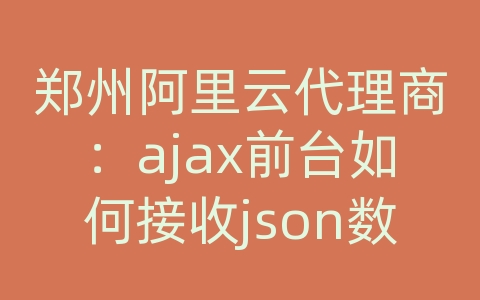 郑州阿里云代理商：ajax前台如何接收json数据库