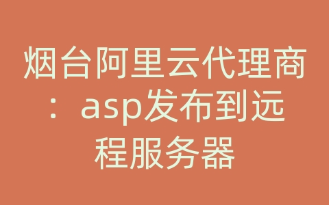 烟台阿里云代理商：asp发布到远程服务器