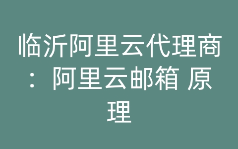 临沂阿里云代理商：阿里云邮箱 原理