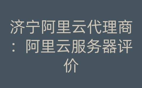 济宁阿里云代理商：阿里云服务器评价