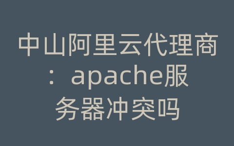 中山阿里云代理商：apache服务器冲突吗