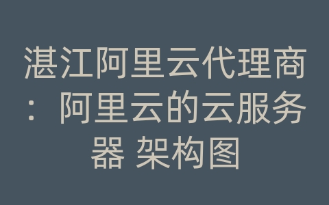 湛江阿里云代理商：阿里云的云服务器 架构图