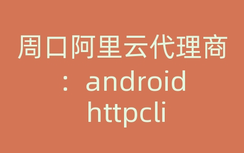 周口阿里云代理商：android httpclient连接数据库