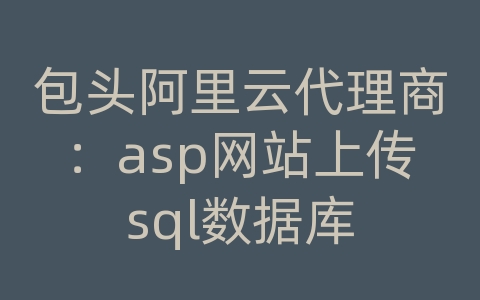 包头阿里云代理商：asp网站上传sql数据库