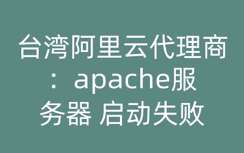 台湾阿里云代理商：apache服务器 启动失败