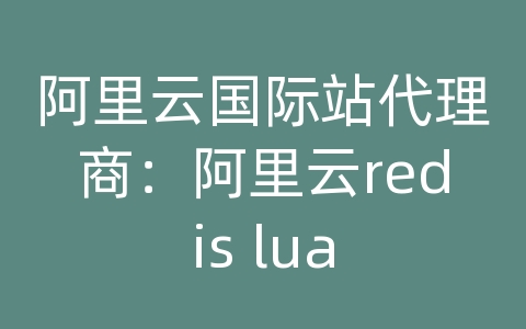 阿里云国际站代理商：阿里云redis lua