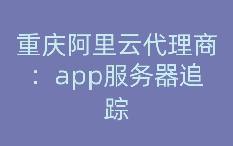 重庆阿里云代理商：app服务器追踪