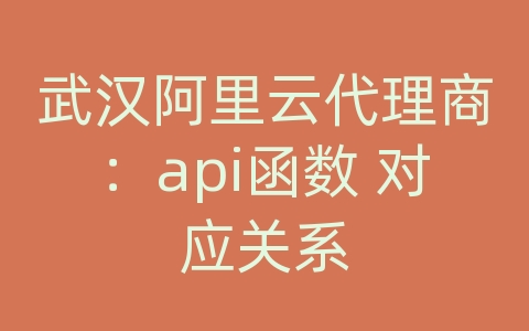 武汉阿里云代理商：api函数 对应关系